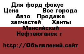 Для форд фокус  › Цена ­ 5 000 - Все города Авто » Продажа запчастей   . Ханты-Мансийский,Нефтеюганск г.